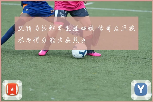 皮特马拉维奇生涯回顾 传奇后卫技术与得分能力成焦点