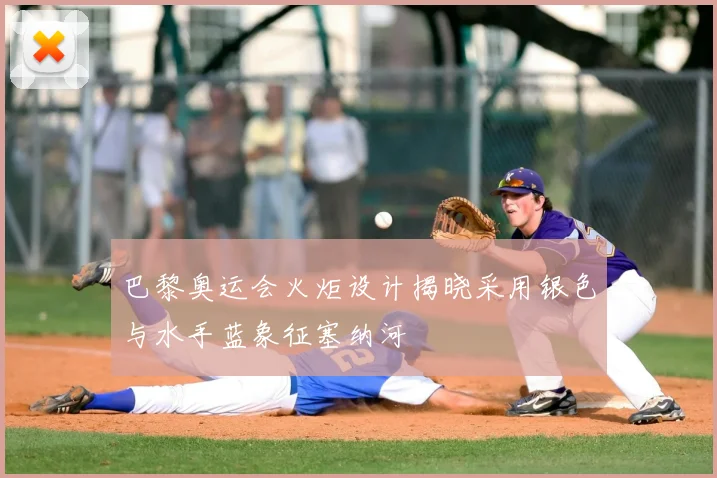 巴黎奥运会火炬设计揭晓采用银色与水手蓝象征塞纳河
