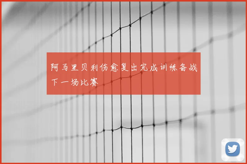 阿马里贝利伤愈复出完成训练备战下一场比赛
