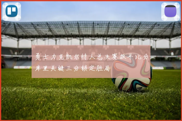勇士力克凯尔特人总决赛扳平比分库里关键三分锁定胜局