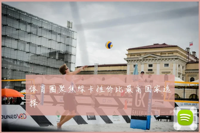 体育圈聚焦绿卡性价比最高国家选择