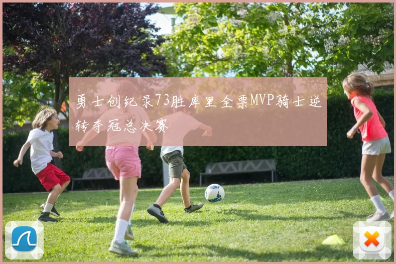 勇士创纪录73胜库里全票MVP骑士逆转夺冠总决赛