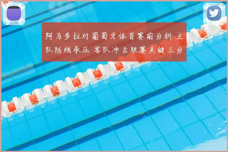 阿马多拉对葡萄牙体育赛前分析 主队防线承压 客队冲击联赛关键三分