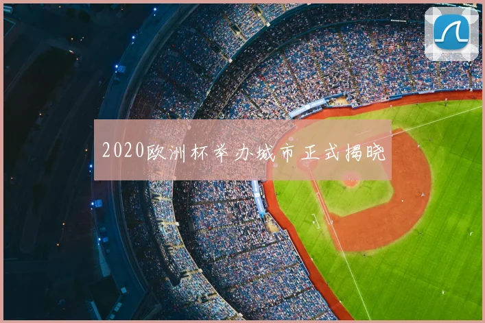2020欧洲杯举办城市正式揭晓