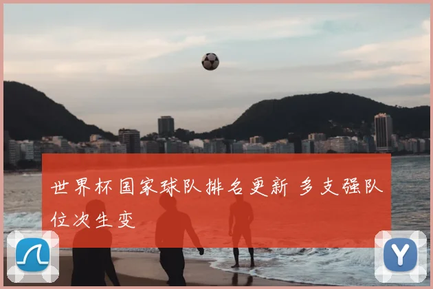 世界杯国家球队排名更新 多支强队位次生变