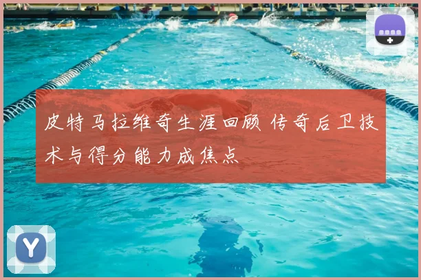皮特马拉维奇生涯回顾 传奇后卫技术与得分能力成焦点