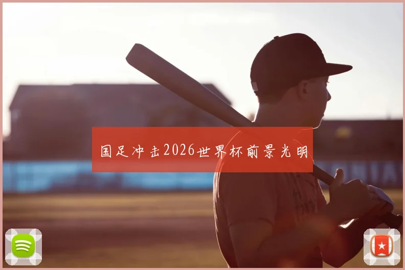 国足冲击2026世界杯前景光明