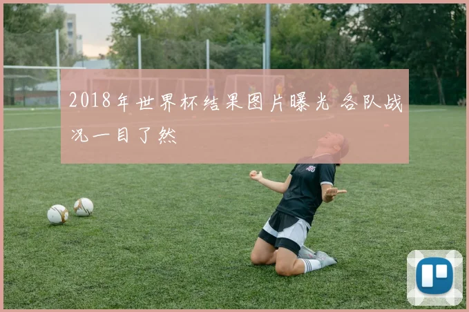 2018年世界杯结果图片曝光 各队战况一目了然