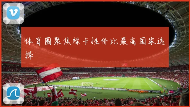 体育圈聚焦绿卡性价比最高国家选择