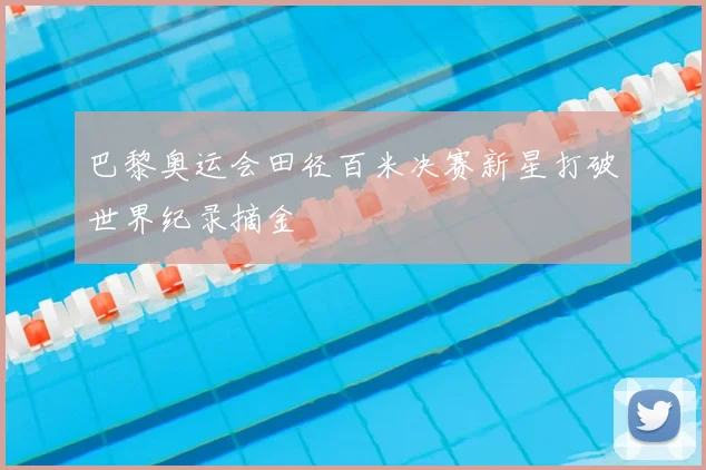 巴黎奥运会田径百米决赛新星打破世界纪录摘金
