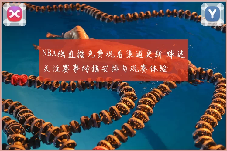 NBA线直播免费观看渠道更新 球迷关注赛事转播安排与观赛体验