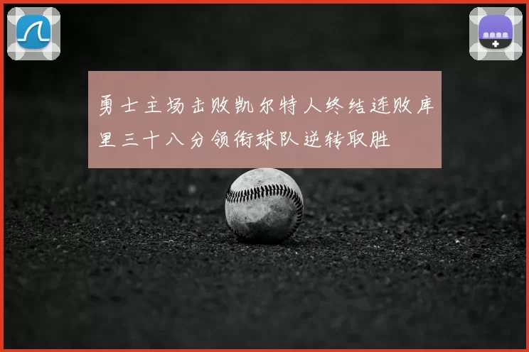 勇士主场击败凯尔特人终结连败库里三十八分领衔球队逆转取胜