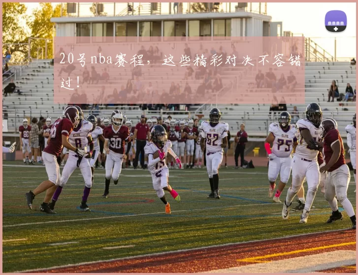 20号nba赛程，这些精彩对决不容错过！