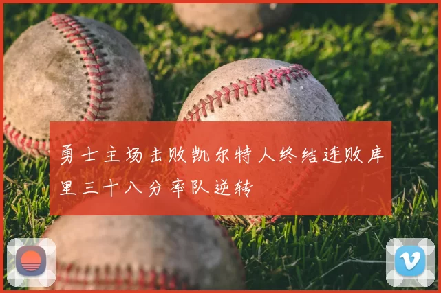 勇士主场击败凯尔特人终结连败库里三十八分率队逆转