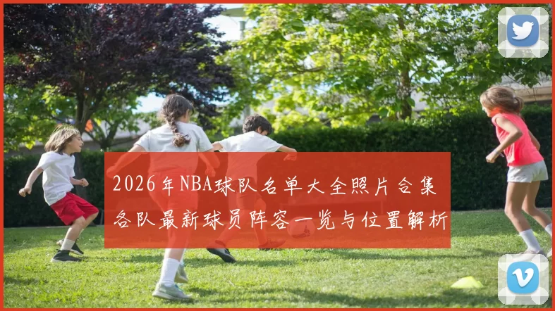 2026年NBA球队名单大全照片合集 各队最新球员阵容一览与位置解析