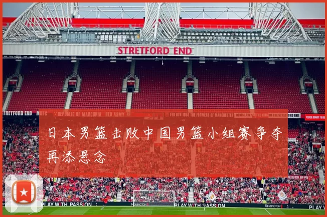 日本男篮击败中国男篮小组赛争夺再添悬念