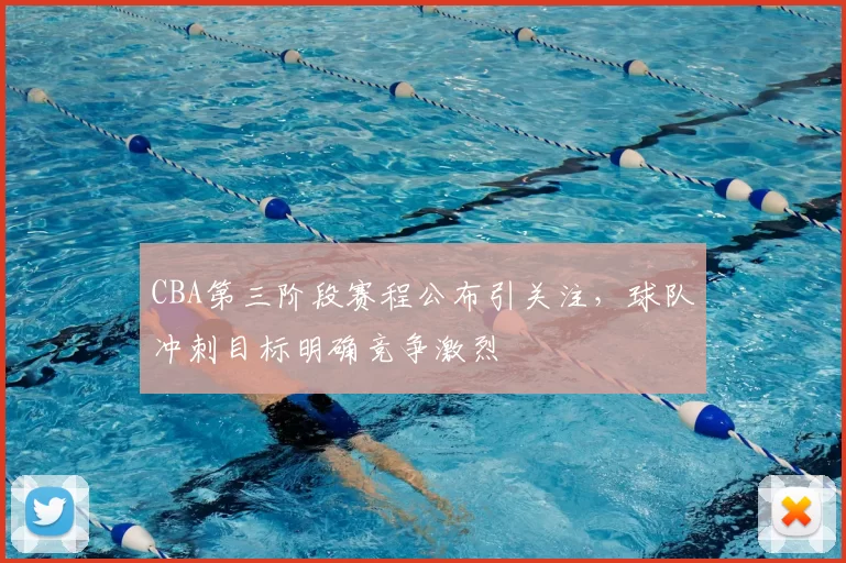 CBA第三阶段赛程公布引关注，球队冲刺目标明确竞争激烈