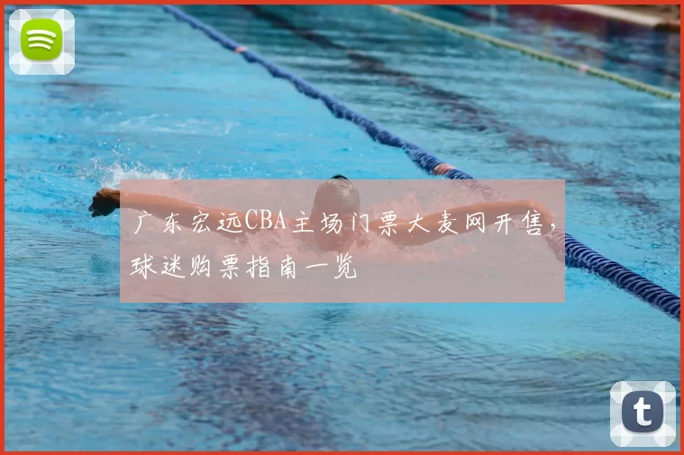 广东宏远CBA主场门票大麦网开售，球迷购票指南一览