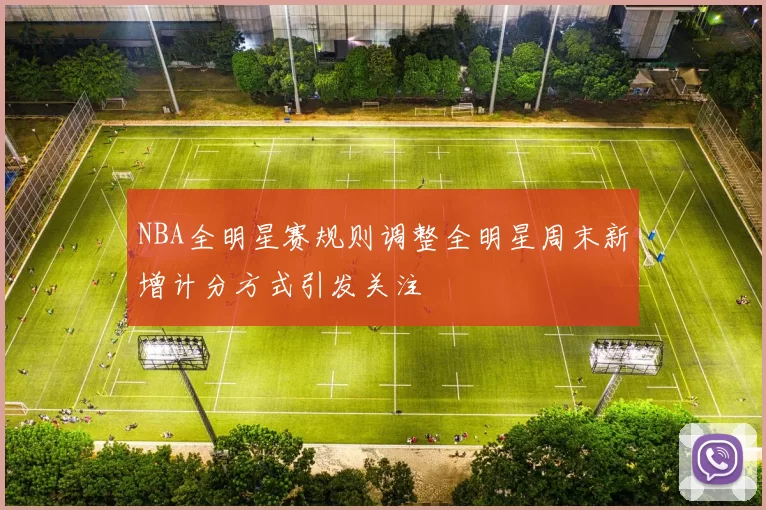NBA全明星赛规则调整全明星周末新增计分方式引发关注