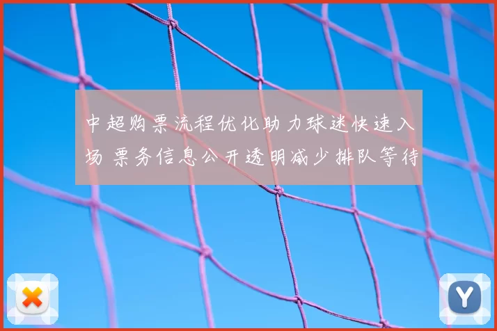 中超购票流程优化助力球迷快速入场 票务信息公开透明减少排队等待