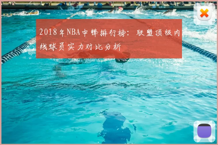 2018年NBA中锋排行榜：联盟顶级内线球员实力对比分析