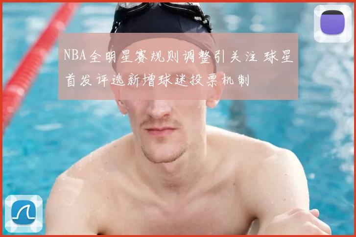 NBA全明星赛规则调整引关注 球星首发评选新增球迷投票机制