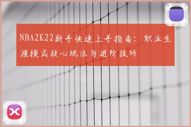 NBA2K22新手快速上手指南：职业生涯模式核心玩法与进阶技巧