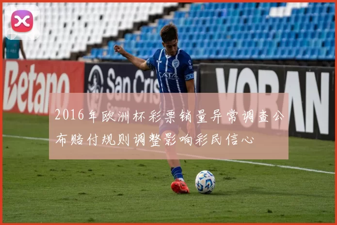 2016年欧洲杯彩票销量异常调查公布赔付规则调整影响彩民信心