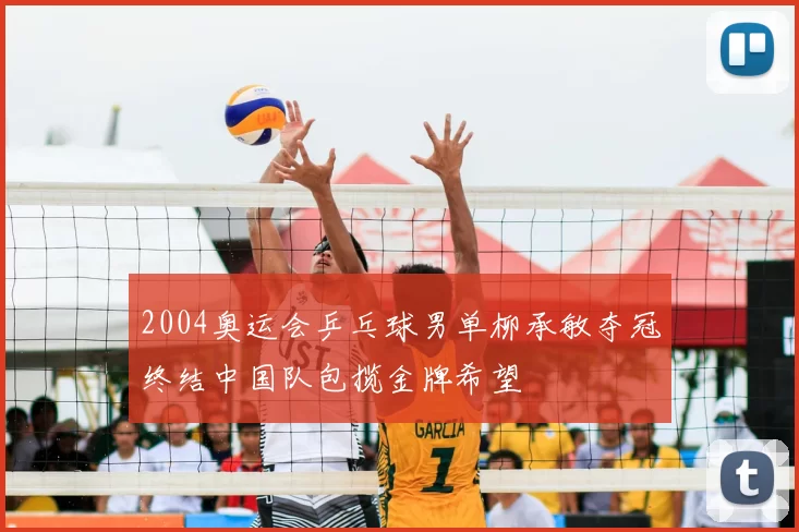 2004奥运会乒乓球男单柳承敏夺冠终结中国队包揽金牌希望