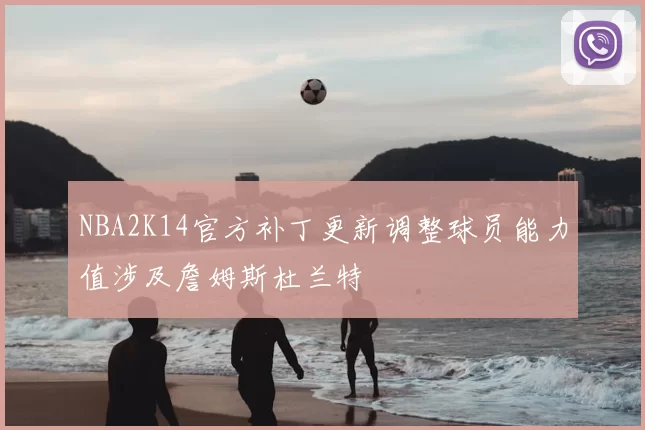 NBA2K14官方补丁更新调整球员能力值涉及詹姆斯杜兰特