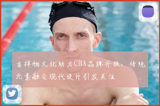 吉祥物文化助力CBA品牌升级，传统元素融合现代设计引发关注