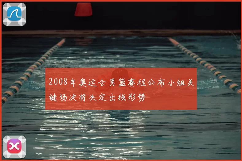 2008年奥运会男篮赛程公布小组关键场次将决定出线形势