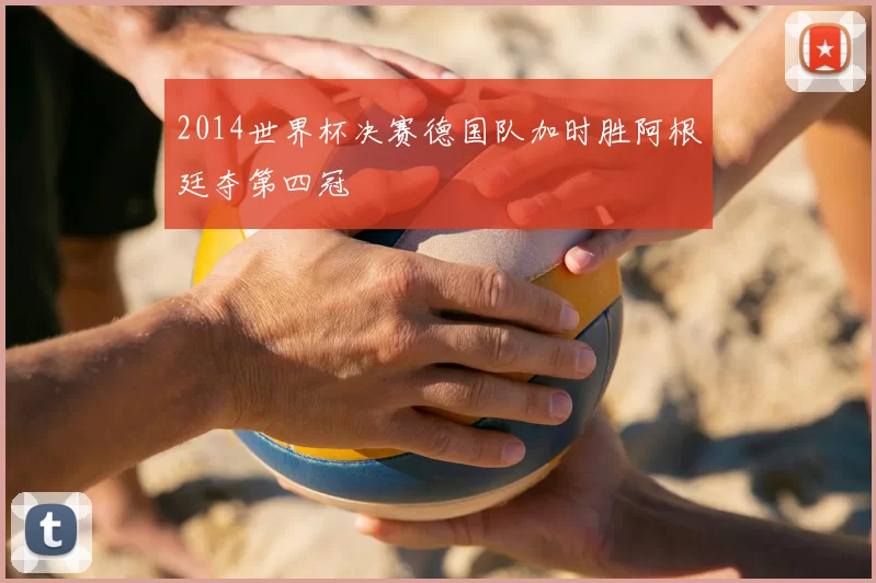 2014世界杯决赛德国队加时胜阿根廷夺第四冠