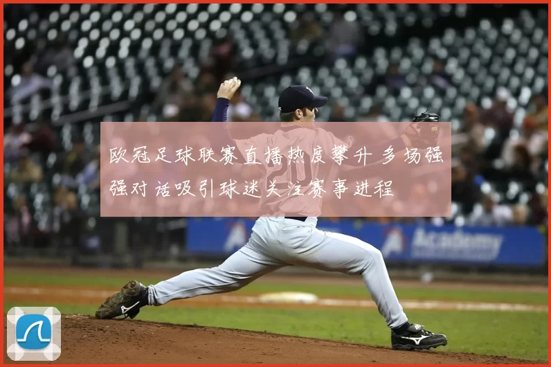欧冠足球联赛直播热度攀升 多场强强对话吸引球迷关注赛事进程