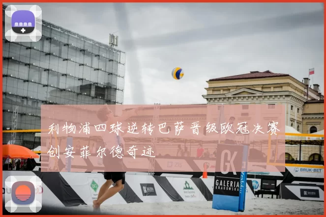 利物浦四球逆转巴萨晋级欧冠决赛创安菲尔德奇迹