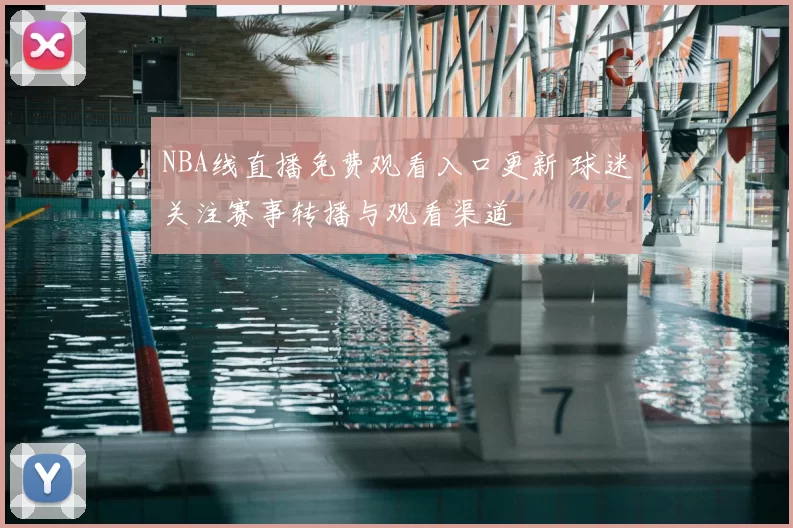 NBA线直播免费观看入口更新 球迷关注赛事转播与观看渠道